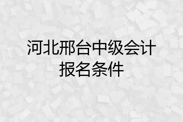 河北邢台中级会计报名条件
