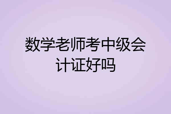 数学老师考中级会计证好吗