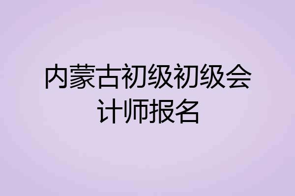 内蒙古初级初级会计师报名