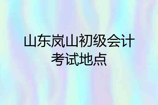 山东岚山初级会计考试地点