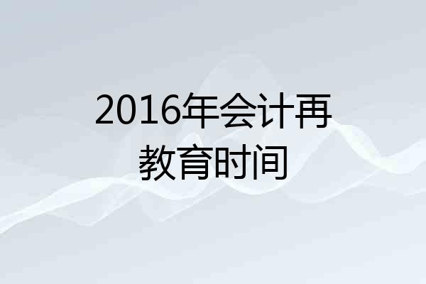 2016年会计再教育时间