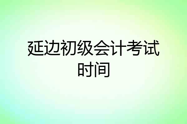 延边初级会计考试时间