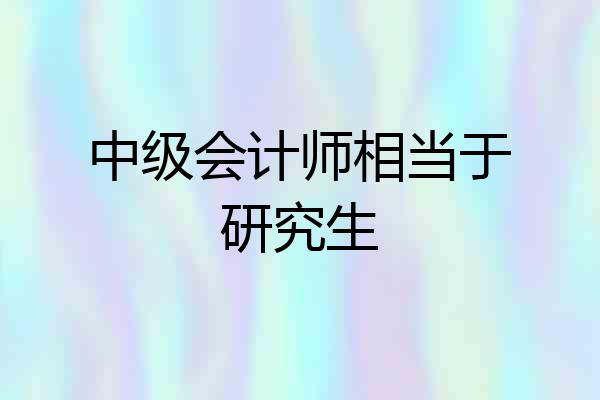 中级会计师相当于研究生