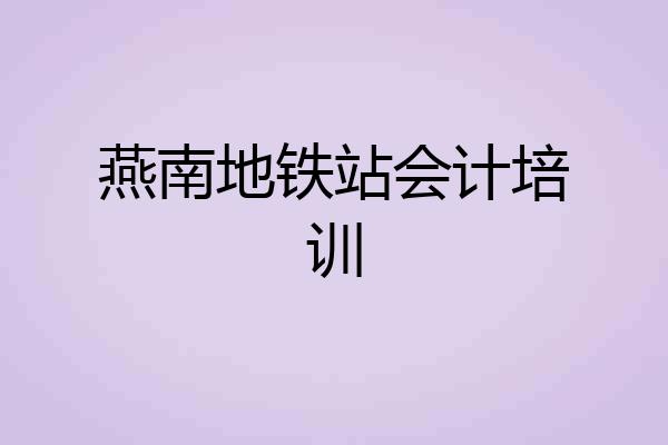 燕南地铁站会计培训