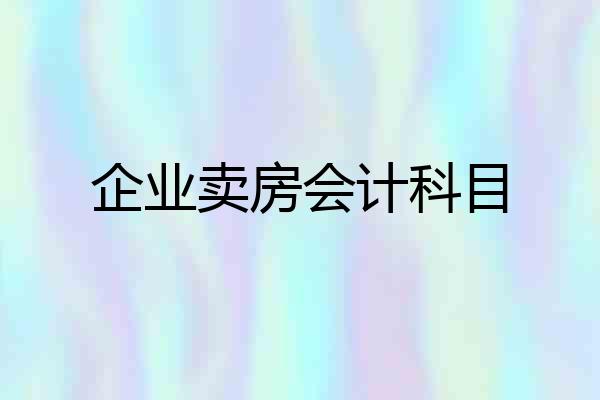 企业卖房会计科目