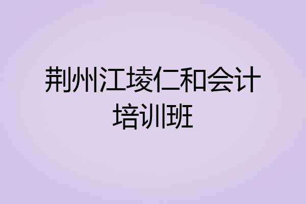 荆州江堎仁和会计培训班