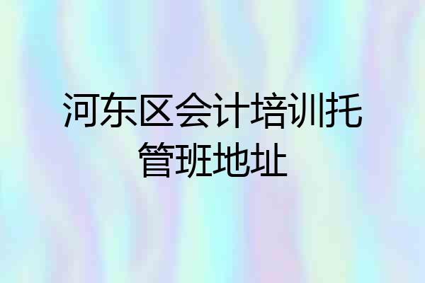 河东区会计培训托管班地址