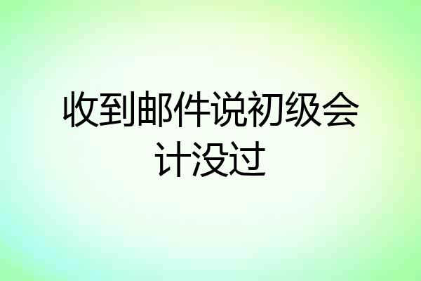 收到邮件说初级会计没过