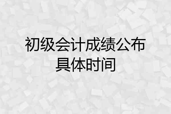初级会计成绩公布具体时间