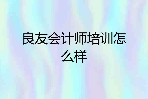 良友会计师培训怎么样