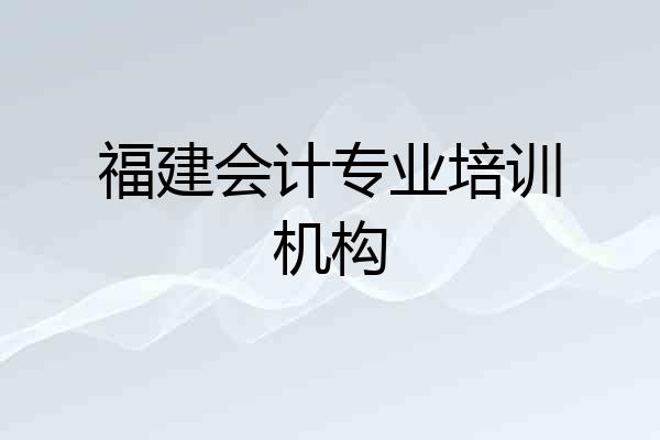 福建会计专业培训机构