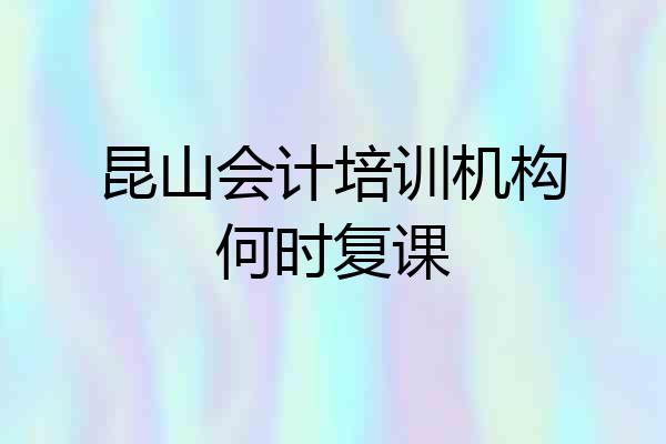 昆山会计培训机构何时复课