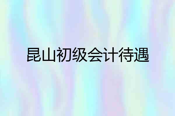 昆山初级会计待遇