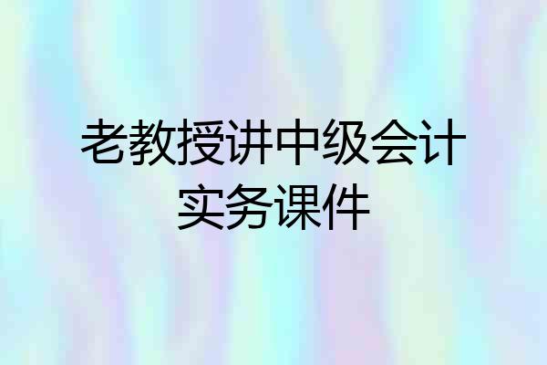 老教授讲中级会计实务课件