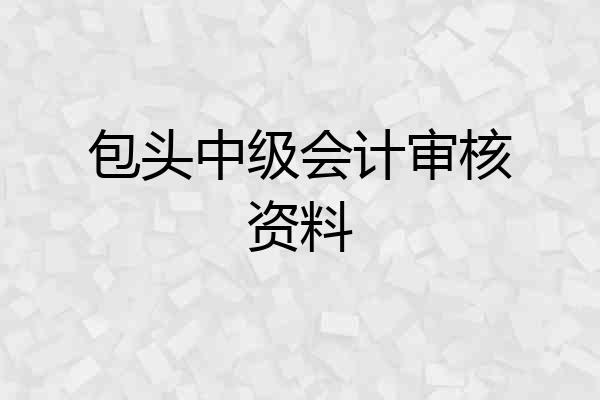 包头中级会计审核资料
