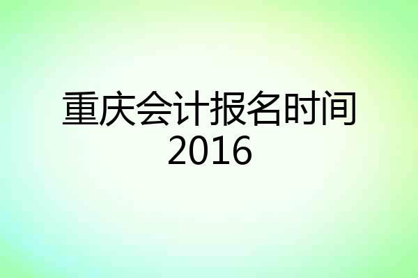 重庆会计报名时间2016