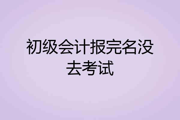 初级会计报完名没去考试
