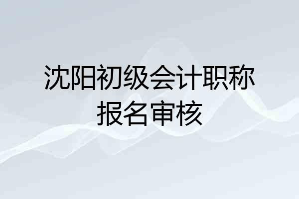 沈阳初级会计职称报名审核