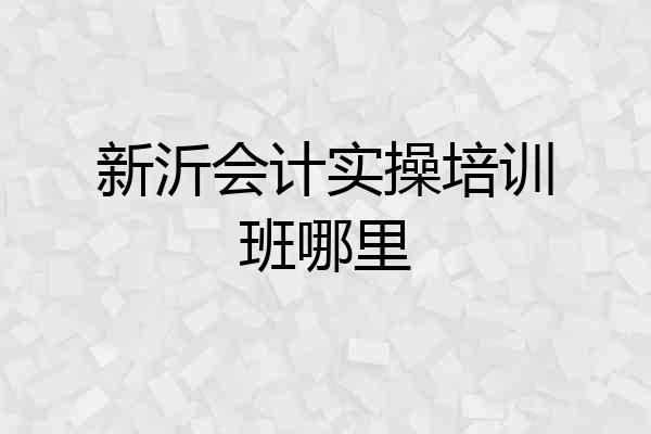新沂会计实操培训班哪里