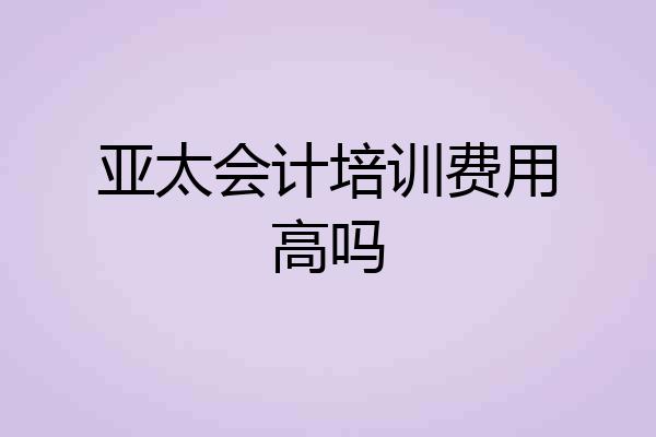 亚太会计培训费用高吗
