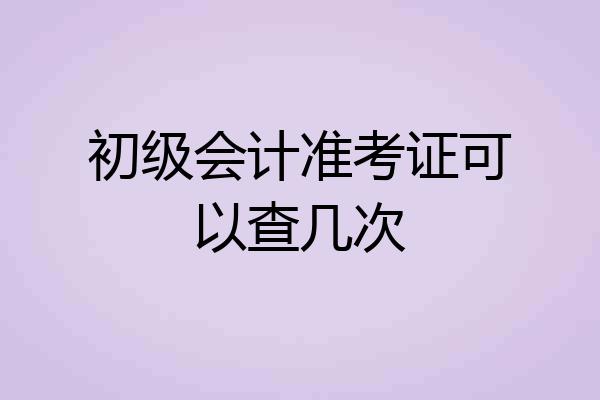 初级会计准考证可以查几次