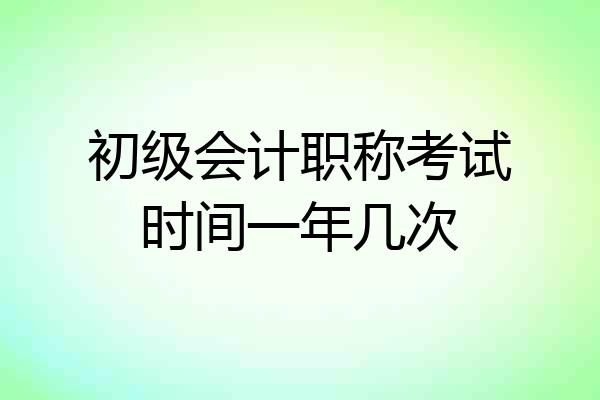 初级会计职称考试时间一年几次