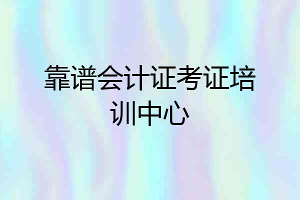 靠谱会计证考证培训中心