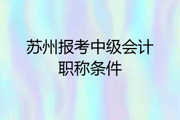 苏州报考中级会计职称条件