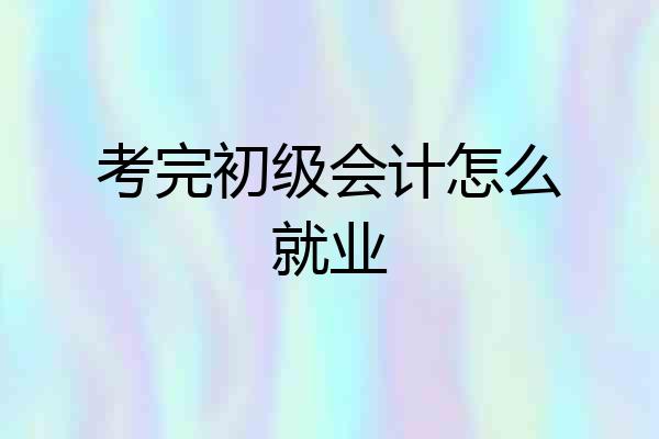 考完初级会计怎么就业