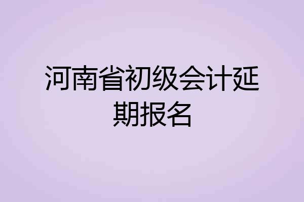 河南省初级会计延期报名