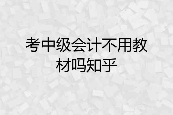 考中级会计不用教材吗知乎