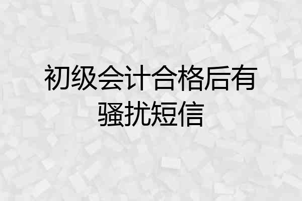 初级会计合格后有骚扰短信