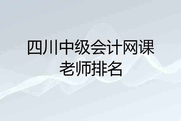 四川中级会计网课老师排名