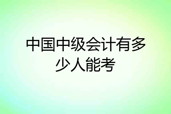 中国中级会计有多少人能考