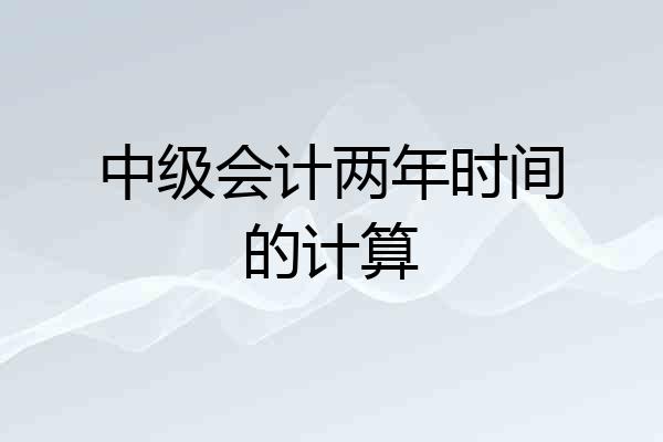 中级会计两年时间的计算