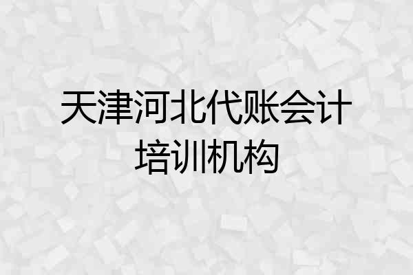 天津河北代账会计培训机构