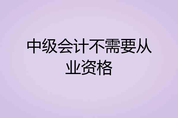 中级会计不需要从业资格