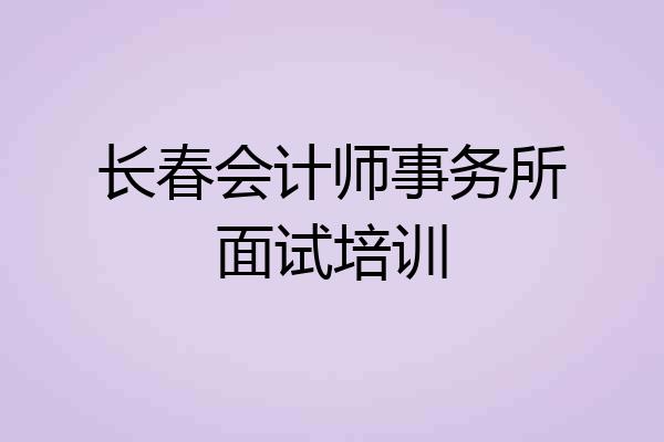 长春会计师事务所面试培训