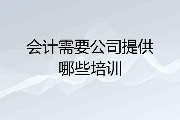 会计需要公司提供哪些培训