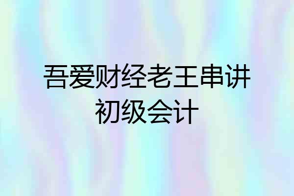 吾爱财经老王串讲初级会计
