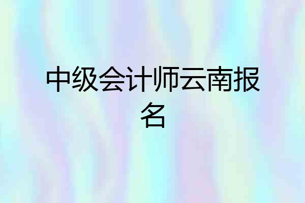 中级会计师云南报名