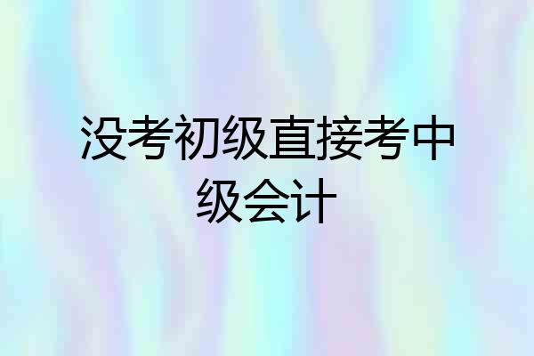 没考初级直接考中级会计