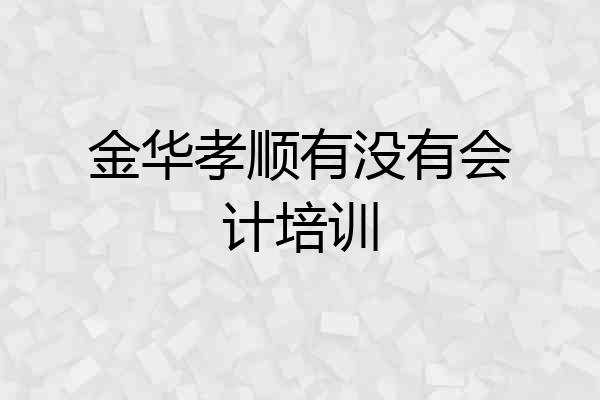 金华孝顺有没有会计培训