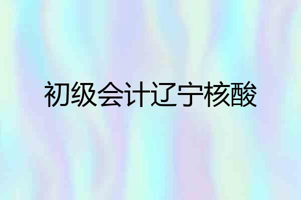 初级会计辽宁核酸