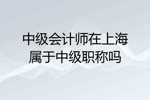 中级会计师在上海属于中级职称吗