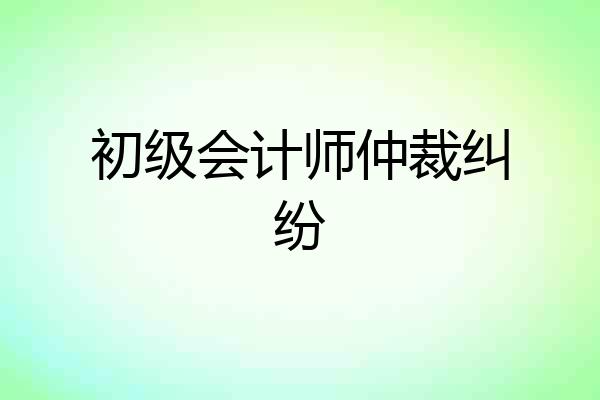 初级会计师仲裁纠纷