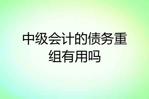中级会计的债务重组有用吗