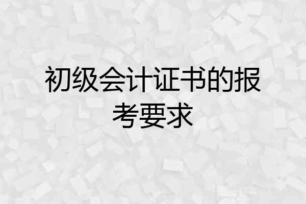 初级会计证书的报考要求
