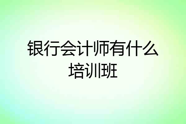 银行会计师有什么培训班