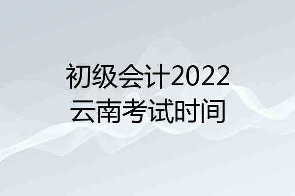 初级会计2022云南考试时间